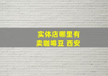 实体店哪里有卖咖啡豆 西安